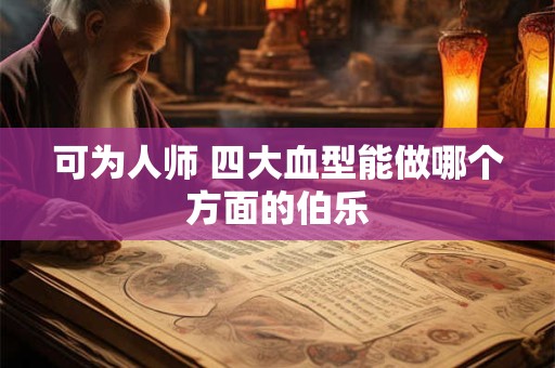 可为人师 四大血型能做哪个方面的伯乐