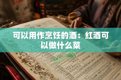 可以用作烹饪的酒：红酒可以做什么菜