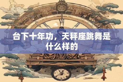 台下十年功，天秤座跳舞是什么样的