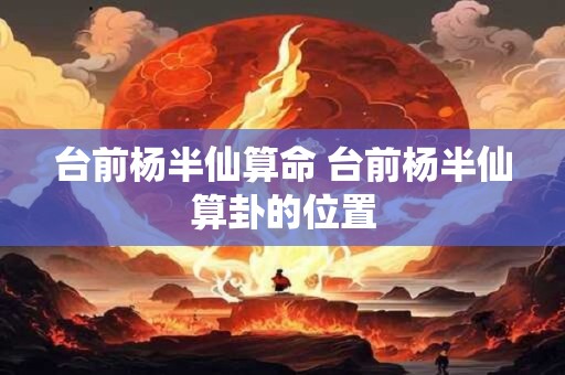 台前杨半仙算命 台前杨半仙算卦的位置