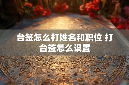 台签怎么打姓名和职位 打台签怎么设置