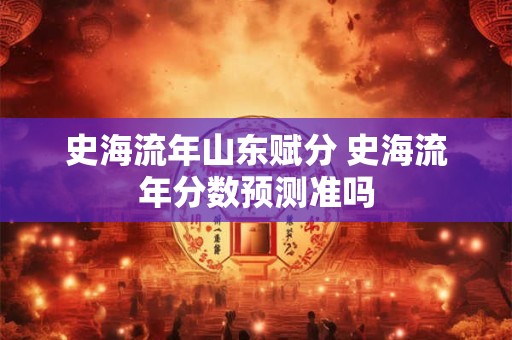 史海流年山东赋分 史海流年分数预测准吗