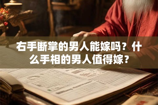 右手断掌的男人能嫁吗？什么手相的男人值得嫁？