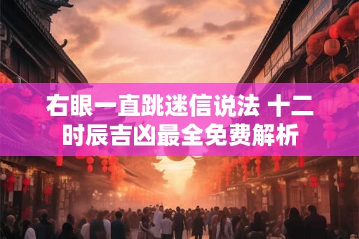 右眼一直跳预兆测吉凶 右眼皮跳预兆吉凶很准