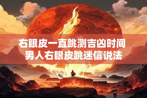 右眼的上眼皮跳是什么预兆 右眼皮跳三天了预兆解析