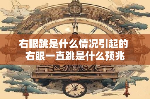 右眼跳是什么情况引起的 右眼一直跳是什么预兆