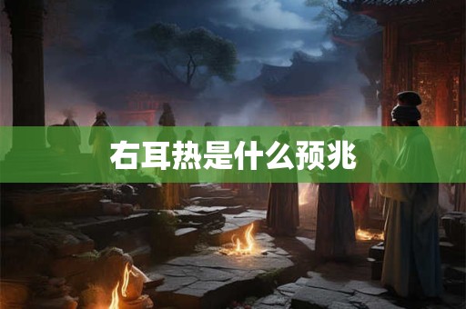 详细阅读:右耳热有什么寓意 右耳热有什么寓意