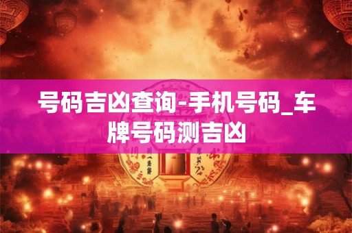 号码吉凶查询-手机号码_车牌号码测吉凶