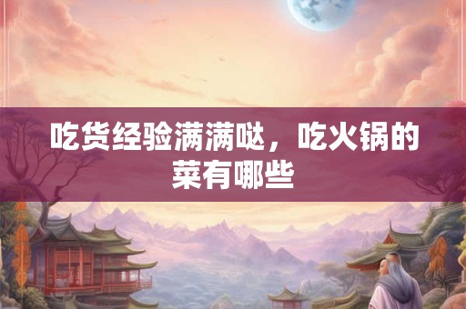 吃货经验满满哒，吃火锅的菜有哪些