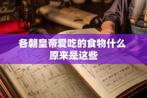 各朝皇帝爱吃的食物什么 原来是这些