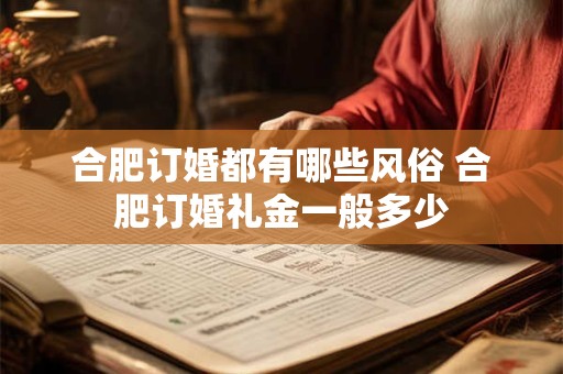 合肥订婚都有哪些风俗 合肥订婚礼金一般多少