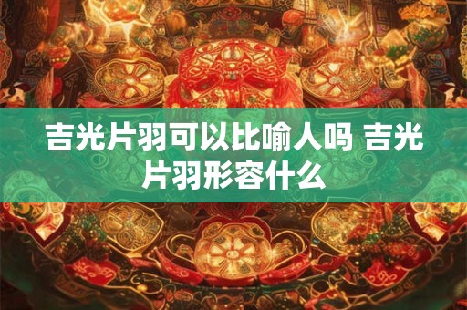 吉光片羽出自哪里 吉光片羽比喻什么