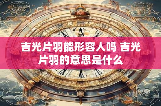 吉光片羽能形容人吗 吉光片羽的意思是什么