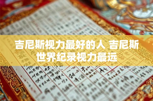 吉尼斯视力最好的人 吉尼斯世界纪录视力最远