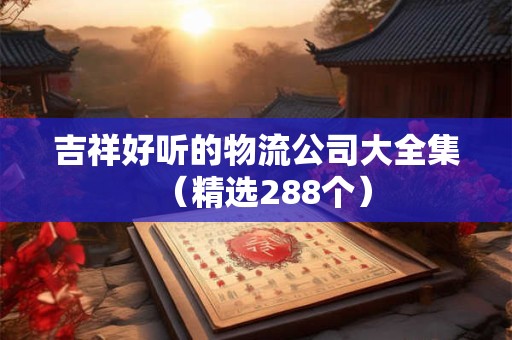 吉祥好听的物流公司大全集（精选288个）