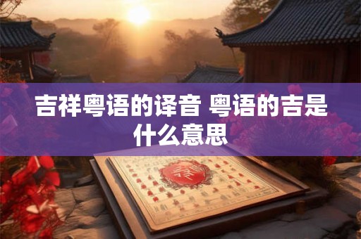吉祥粤语的译音 粤语的吉是什么意思