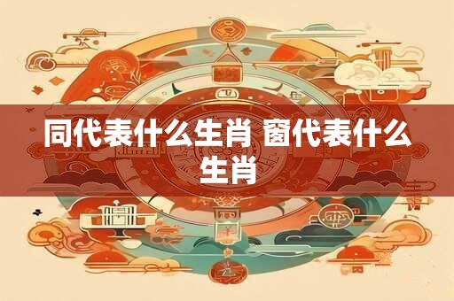 同代表什么生肖 窗代表什么生肖