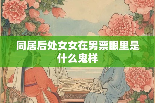 同居后处女女在男票眼里是什么鬼样
