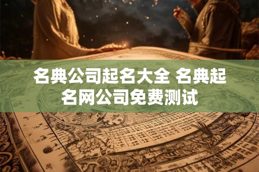 名典公司起名大全 名典起名网公司免费测试