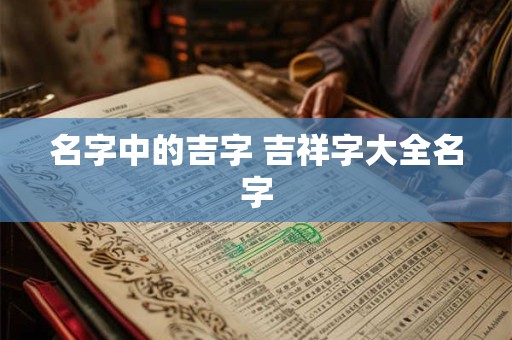 名字中的吉字 吉祥字大全名字