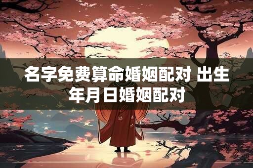 名字免费算命婚姻配对 出生年月日婚姻配对
