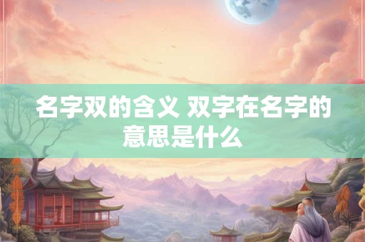 名字双的含义 双字在名字的意思是什么