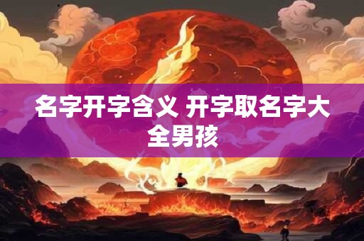 名字开字含义 开字取名字大全男孩