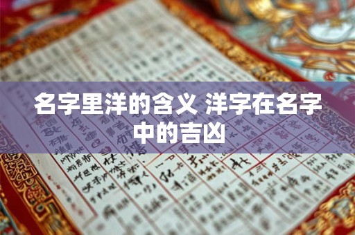 名字里洋的含义 洋字在名字中的吉凶