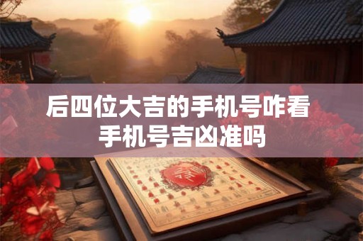 后四位大吉的手机号咋看 手机号吉凶准吗