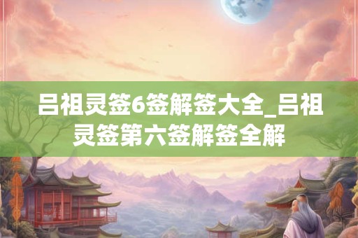 吕祖灵签6签解签大全_吕祖灵签第六签解签全解