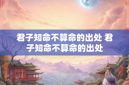 君子知命不算命的出处 君子知命不算命的出处
