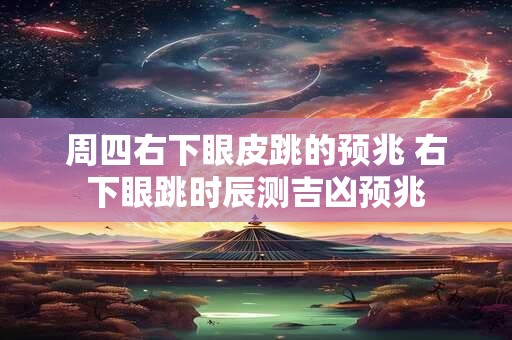 周四右下眼皮跳的预兆 右下眼跳时辰测吉凶预兆