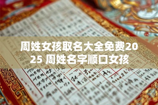 周姓女孩取名大全免费2025 周姓寓意好的名字大全