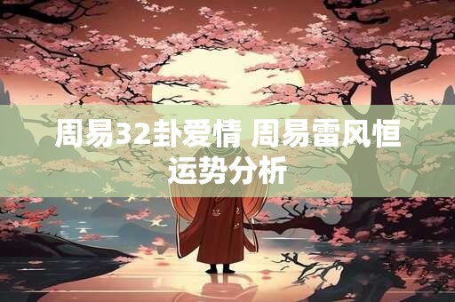 周易32卦爱情 周易雷风恒运势分析