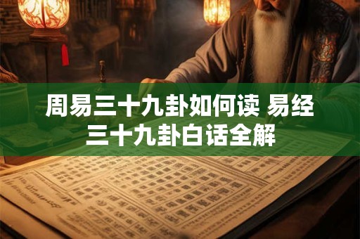 周易三十九卦如何读 易经三十九卦白话全解
