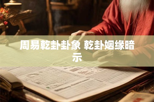 周易乾卦卦象 乾卦姻缘暗示