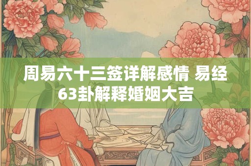 周易六十三卦既济卦是好卦吗 水火既济卦问事会不会成功