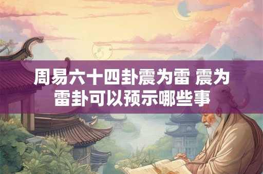 周易六十四卦震为雷 震为雷卦可以预示哪些事