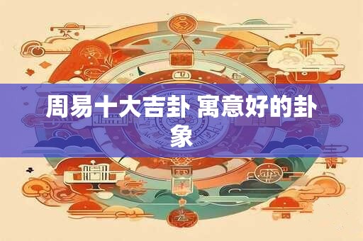 周易十大吉卦 寓意好的卦象