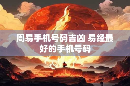 周易手机号码吉凶 易经最好的手机号码