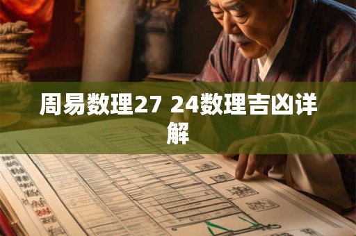 详细阅读:周易数理27 24数理吉凶详解 周易数理27 24数理吉凶详解