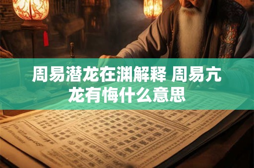 周易潜龙在渊解释 周易亢龙有悔什么意思