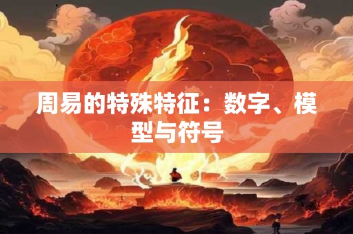 周易的特殊特征：数字、模型与符号