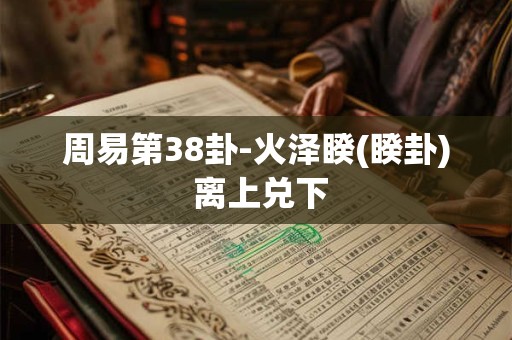 周易第38卦-火泽睽(睽卦) 离上兑下
