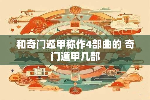 和奇门遁甲称作4部曲的 奇门遁甲几部