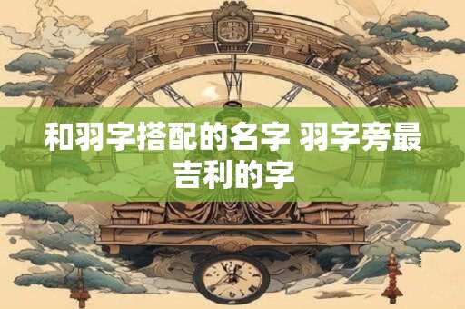 和羽字搭配的名字 羽字旁最吉利的字