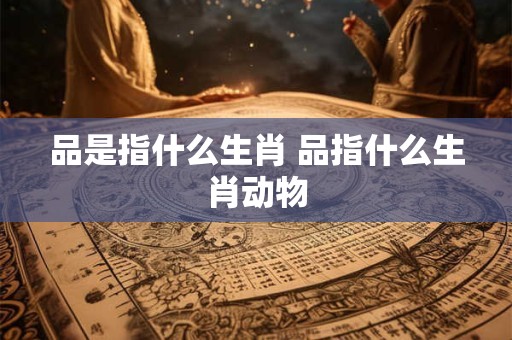 品是指什么生肖 品指什么生肖动物