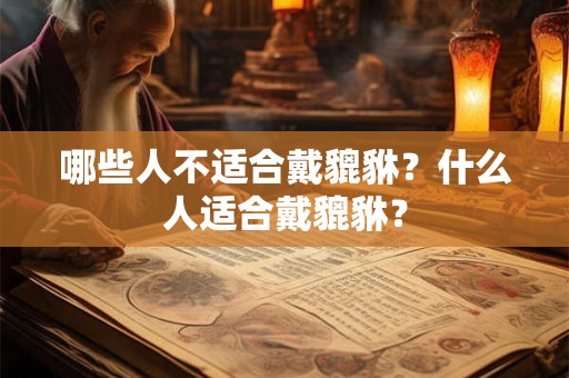 哪些人不适合戴貔貅？什么人适合戴貔貅？