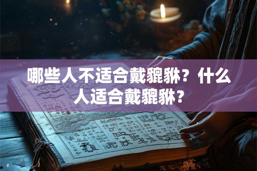 哪些人不适合戴貔貅？什么人适合戴貔貅？