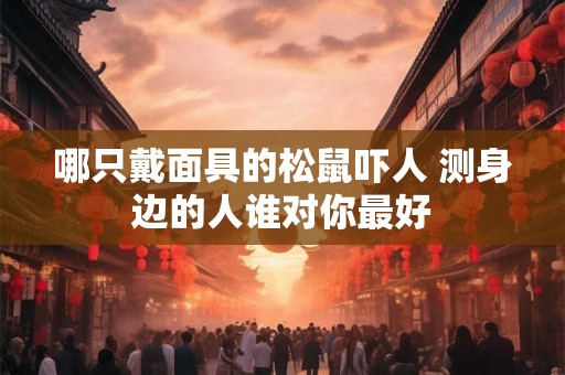 哪只戴面具的松鼠吓人 测身边的人谁对你最好 哪只戴面具的松鼠吓人 测身边的人谁对你最好